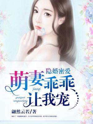 隐婚蜜爱萌妻乖乖让我宠免费阅读