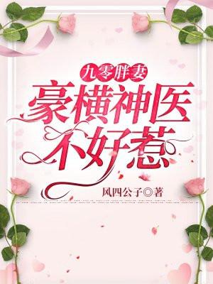 九零胖妻豪横神医不好惹全文.txt