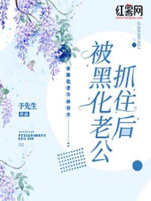 被黑化老公抓住后言情四年前怎么回事