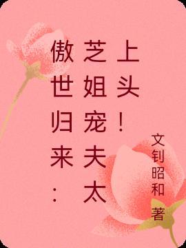 傲世归来芝姐宠夫太上头! 文钊昭和