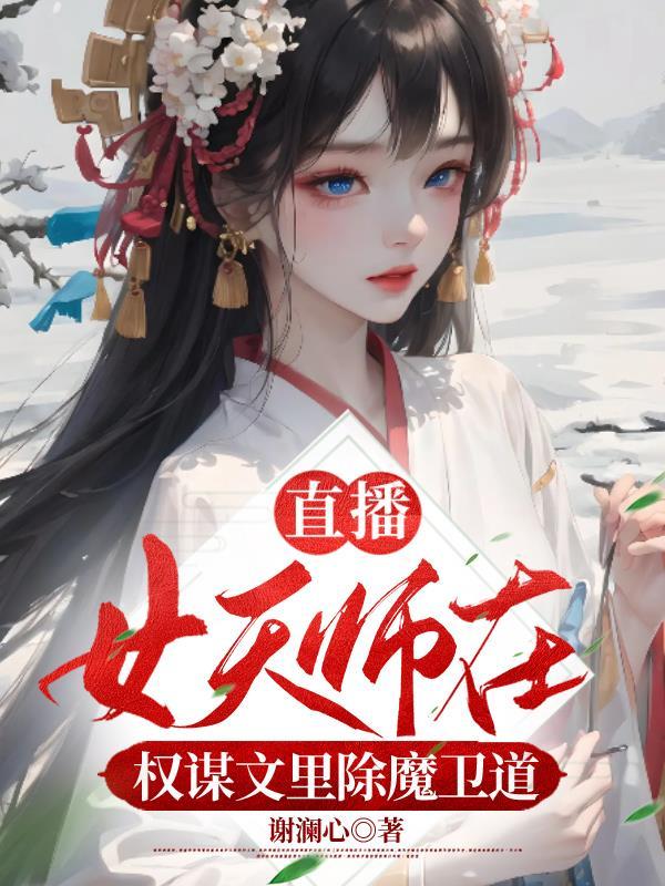 直播女天师在权谋文里除魔卫道 谢澜心