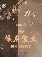 换亲侯府傻女被权臣娇宠了免费阅读